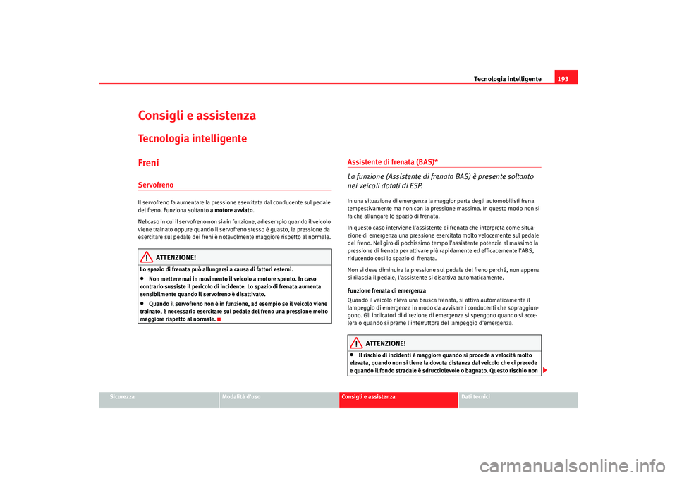 Seat Altea 2009  Manuale del proprietario (in Italian) Tecnologia intelligente193
Sicurezza
Modalità duso
Consigli e assistenza
Dati tecnici
Consigli e assistenzaTecnologia intelligenteFreniServofrenoIl servofreno fa aumentare la pressione esercitata da