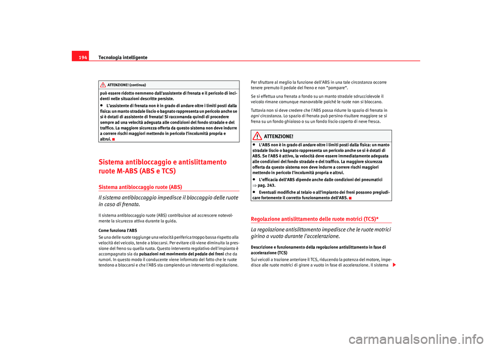 Seat Altea 2009  Manuale del proprietario (in Italian) Tecnologia intelligente
194può essere ridotto nemmeno dallassistente di frenata e il pericolo di inci-
denti nelle situazioni descritte persiste.•
Lassistente di frenata non è in grado di andare