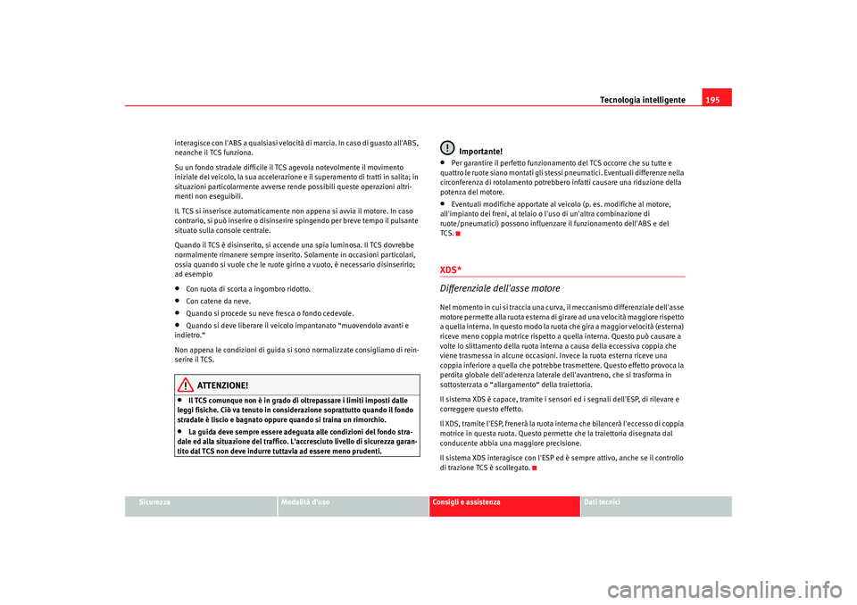 Seat Altea 2009  Manuale del proprietario (in Italian) Tecnologia intelligente195
Sicurezza
Modalità duso
Consigli e assistenza
Dati tecnici
interagisce con lABS a qualsiasi velocità di marcia. In caso di guasto allABS, 
neanche il TCS funziona.
Su u