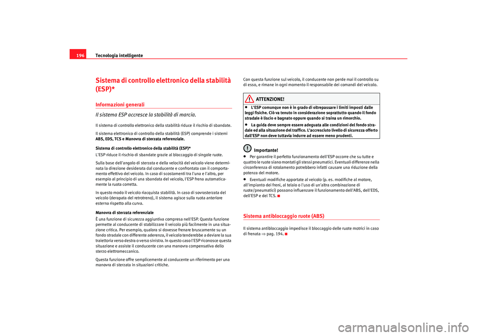 Seat Altea 2009  Manuale del proprietario (in Italian) Tecnologia intelligente
196Sistema di controllo elettronico della stabilità 
(ESP)*Informazioni generali
Il sistema ESP accresce la stabilità di marcia.Il sistema di controllo elettronico della stab