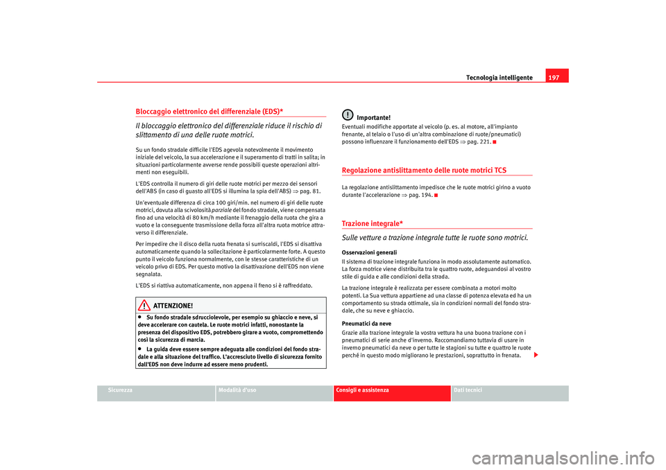 Seat Altea 2009  Manuale del proprietario (in Italian) Tecnologia intelligente197
Sicurezza
Modalità duso
Consigli e assistenza
Dati tecnici
Bloccaggio elettronico del differenziale (EDS)*
Il bloccaggio elettronico del differenziale riduce il rischio di