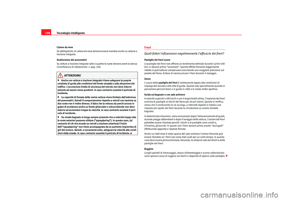 Seat Altea 2009  Manuale del proprietario (in Italian) Tecnologia intelligente
198Catene da neve
Se obbligatorie, le catene da neve devono essere montate anche su vetture a 
trazione integrale.
Sostituzione dei pneumatici
Su vetture a trazione integrale t