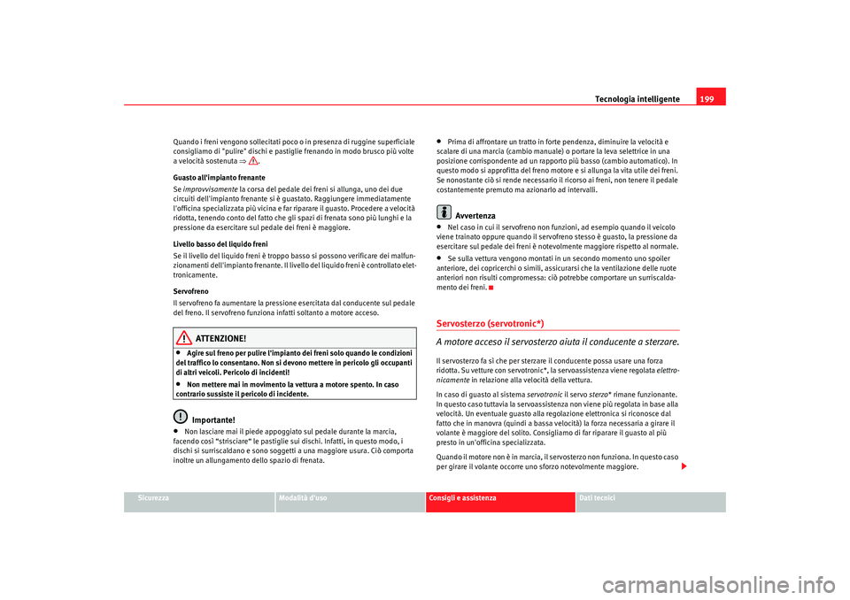Seat Altea 2009  Manuale del proprietario (in Italian) Tecnologia intelligente199
Sicurezza
Modalità duso
Consigli e assistenza
Dati tecnici
Quando i freni vengono sollecitati poco o in presenza di ruggine superficiale 
consigliamo di "pulire" dischi e 