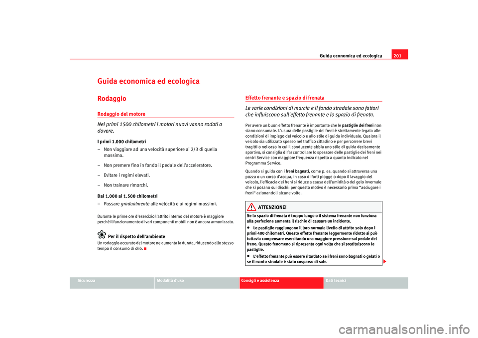 Seat Altea 2009 Manuale del proprietario (in Italian) Guida economica ed ecologica201
Sicurezza
Modalità duso
Consigli e assistenza
Dati tecnici
Guida economica ed ecologicaRodaggioRodaggio del motore
Nei primi 1500 chilometri i motori nuovi vanno roda Seat Altea 2009 Manuale del proprietario (in Italian) Guida economica ed ecologica201
Sicurezza
Modalità duso
Consigli e assistenza
Dati tecnici
Guida economica ed ecologicaRodaggioRodaggio del motore
Nei primi 1500 chilometri i motori nuovi vanno roda