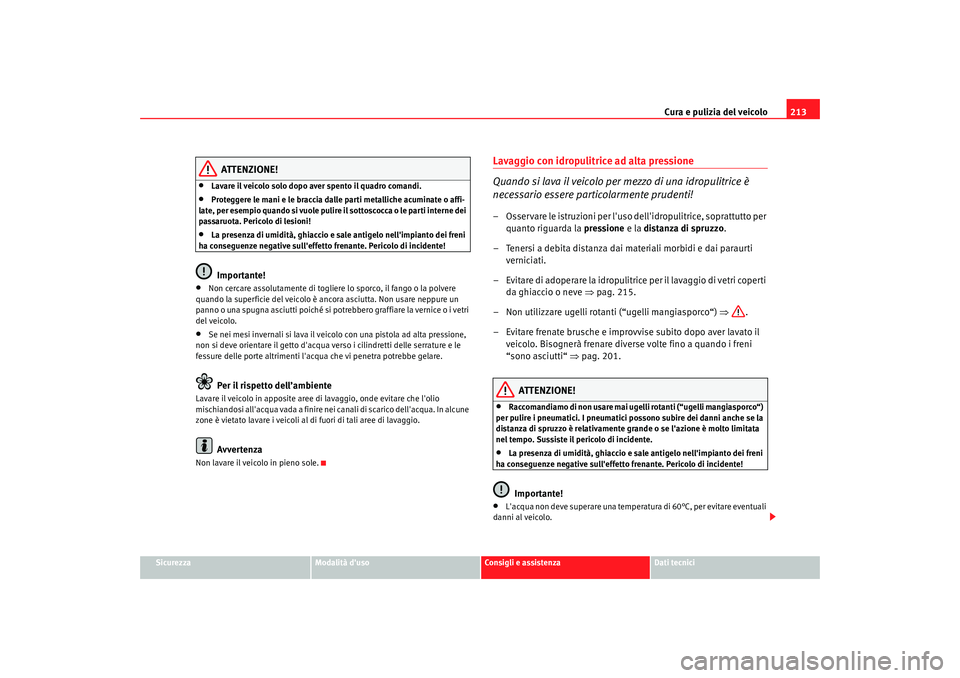 Seat Altea 2009 Manuale del proprietario (in Italian) Cura e pulizia del veicolo213
Sicurezza
Modalità duso
Consigli e assistenza
Dati tecnici
ATTENZIONE!
•
Lavare il veicolo solo dopo aver spento il quadro comandi.
•
Proteggere le mani e le bracci Seat Altea 2009 Manuale del proprietario (in Italian) Cura e pulizia del veicolo213
Sicurezza
Modalità duso
Consigli e assistenza
Dati tecnici
ATTENZIONE!
•
Lavare il veicolo solo dopo aver spento il quadro comandi.
•
Proteggere le mani e le bracci