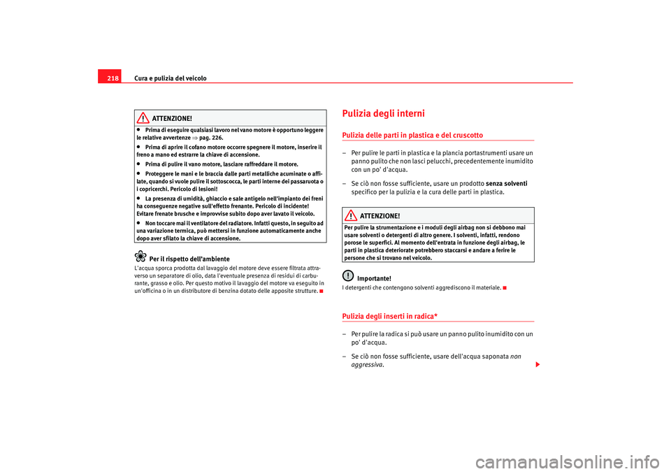 Seat Altea 2009  Manuale del proprietario (in Italian) Cura e pulizia del veicolo
218
ATTENZIONE!
•
Prima di eseguire qualsiasi lavoro nel vano motore è opportuno leggere 
le relative avvertenze ⇒ pag. 226.
•
Prima di aprire il cofano motore occorr