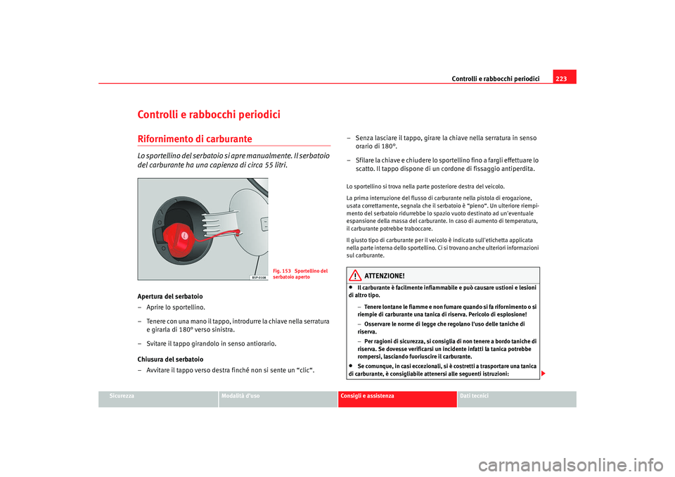Seat Altea 2009  Manuale del proprietario (in Italian) Controlli e rabbocchi periodici223
Sicurezza
Modalità duso
Consigli e assistenza
Dati tecnici
Controlli e rabbocchi periodiciRifornimento di carburanteLo sportellino del serbatoio si apre manualment