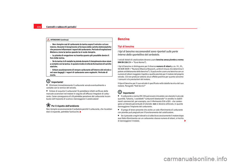Seat Altea 2009  Manuale del proprietario (in Italian) Controlli e rabbocchi periodici
224
− Non riempire mai di carburante la tanica sopra il veicolo o al suo 
interno. Durante il riempimento si formano delle cariche elettrostatiche 
ch e  p o s s o n 