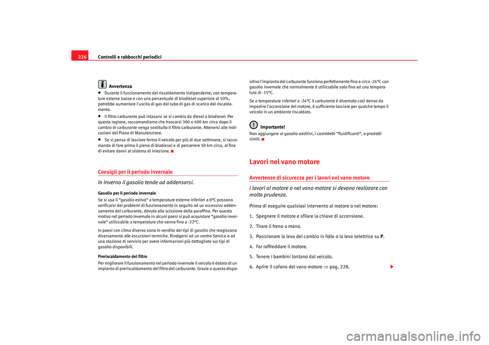 Seat Altea 2009  Manuale del proprietario (in Italian) Controlli e rabbocchi periodici
226
Avvertenza•
Durante il funzionamento del riscaldamento indipendente, con tempera-
ture esterne basse e con una percentuale di biodiesel superiore al 50%, 
potrebb