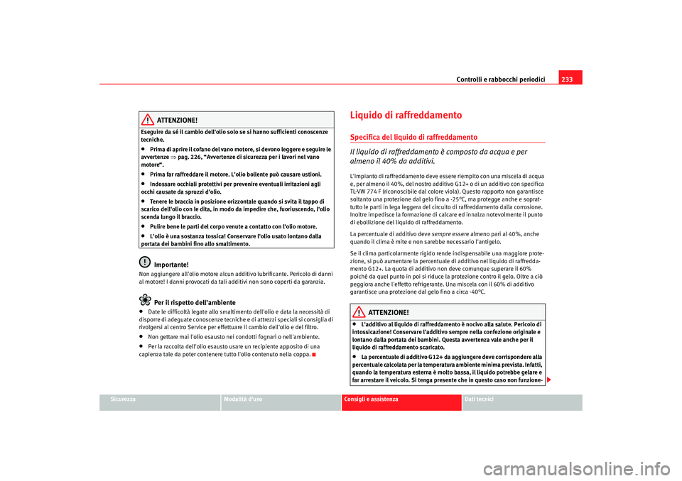 Seat Altea 2009  Manuale del proprietario (in Italian) Controlli e rabbocchi periodici233
Sicurezza
Modalità duso
Consigli e assistenza
Dati tecnici
ATTENZIONE!
Eseguire da sé il cambio dellolio solo se si hanno sufficienti conoscenze 
tecniche.•
Pr