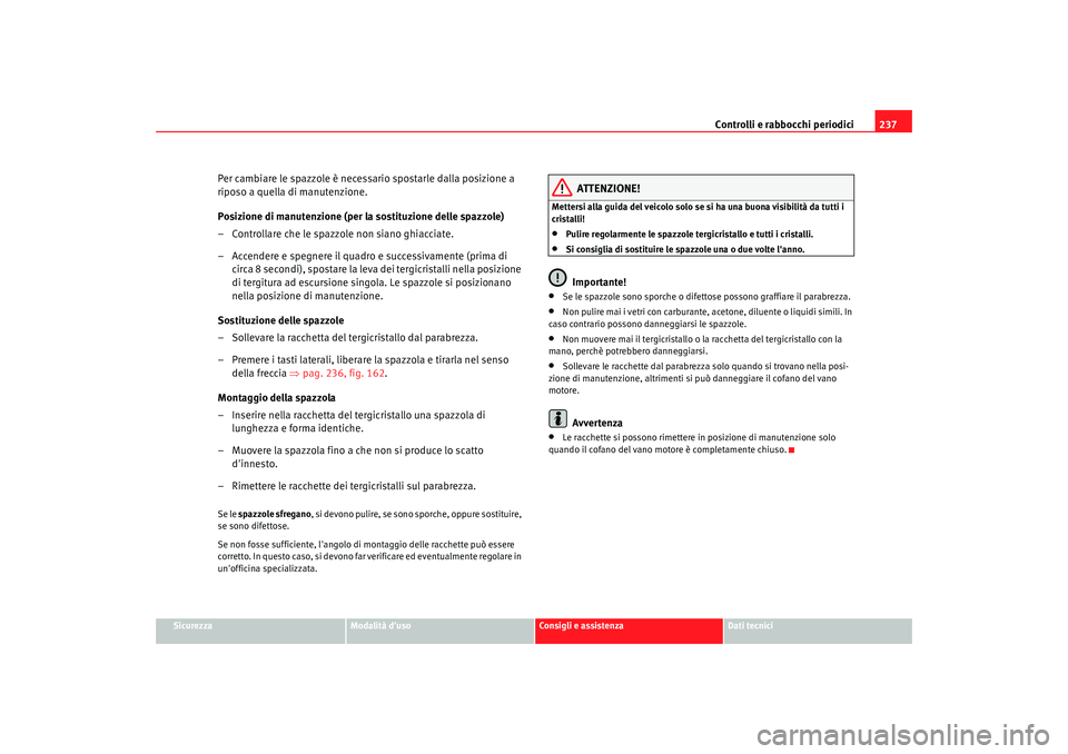 Seat Altea 2009  Manuale del proprietario (in Italian) Controlli e rabbocchi periodici237
Sicurezza
Modalità duso
Consigli e assistenza
Dati tecnici
Per cambiare le spazzole è necessario spostarle dalla posizione a 
riposo a quella di manutenzione.
Pos