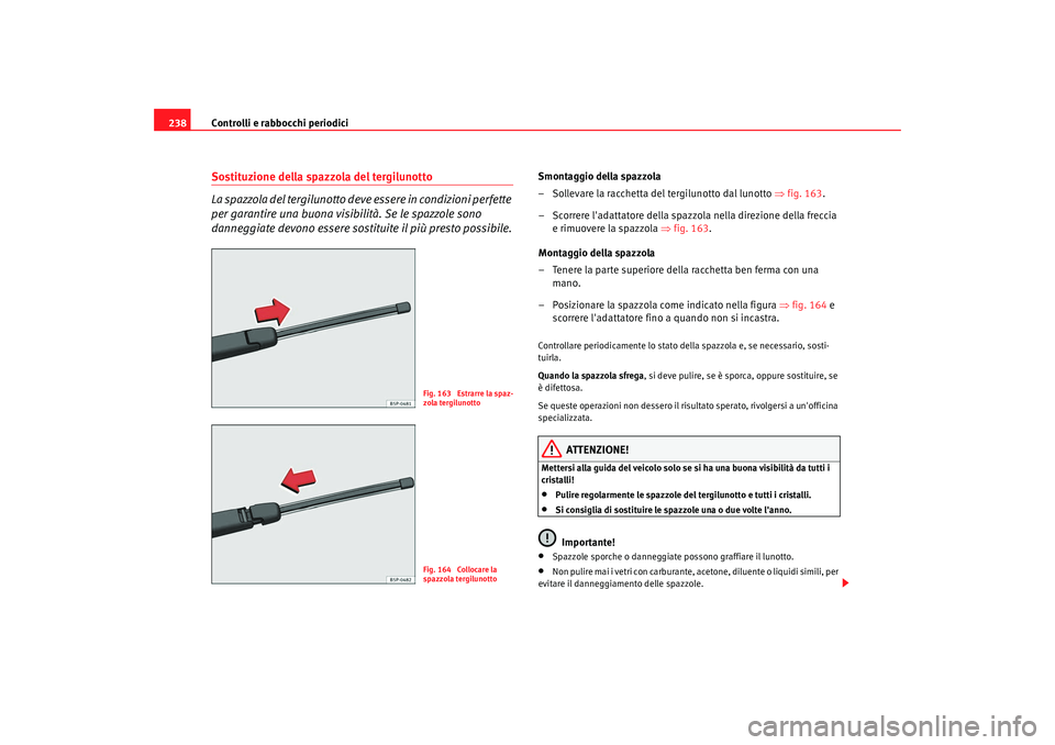 Seat Altea 2009  Manuale del proprietario (in Italian) Controlli e rabbocchi periodici
238Sostituzione della spazzola del tergilunotto
La spazzola del tergilunotto deve essere in condizioni perfette 
per garantire una buona visibilità. Se le spazzole son