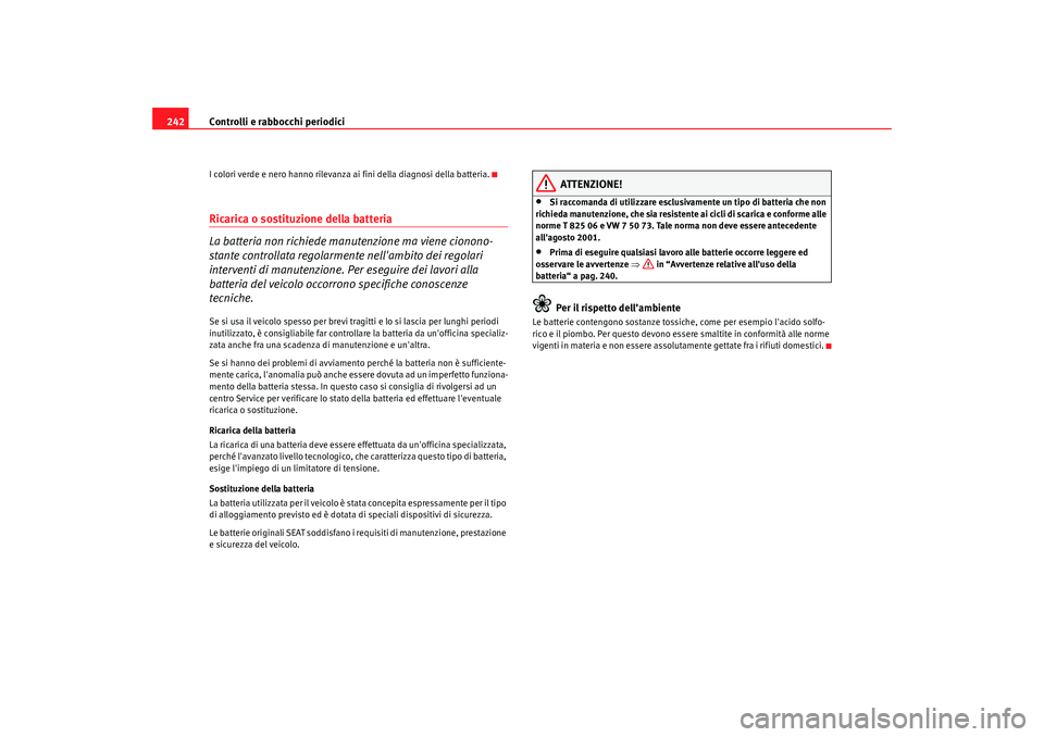 Seat Altea 2009  Manuale del proprietario (in Italian) Controlli e rabbocchi periodici
242I colori verde e nero hanno rilevanza ai fini della diagnosi della batteria.Ricarica o sostituzione della batteria 
La batteria non richiede manutenzione ma viene ci