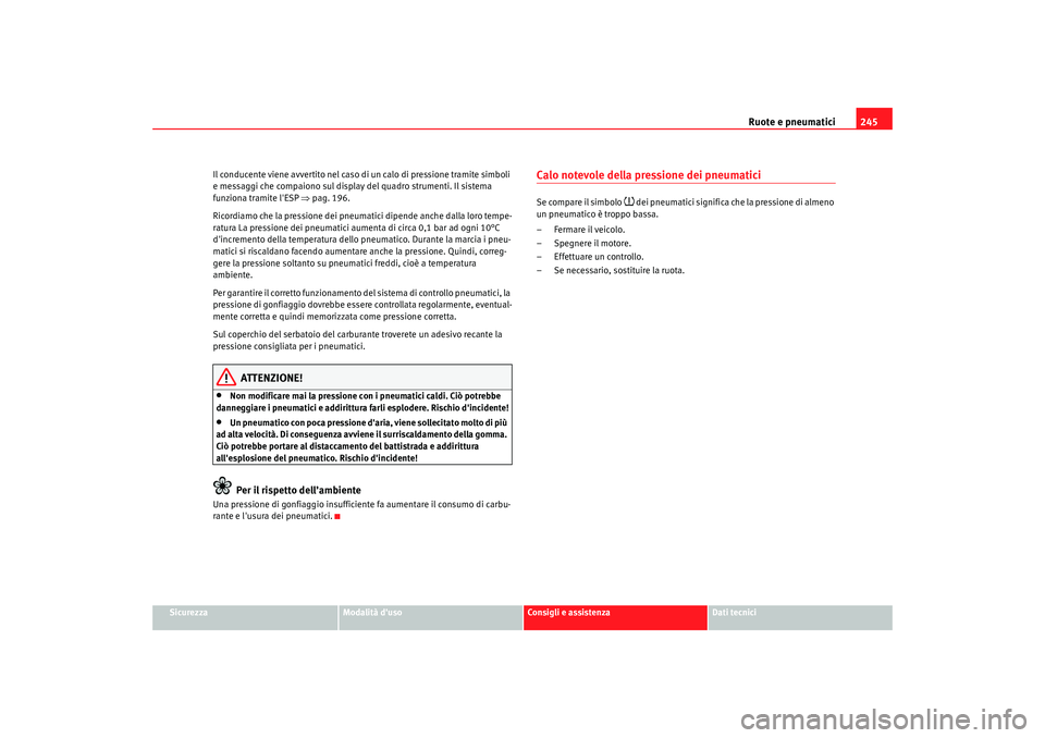 Seat Altea 2009  Manuale del proprietario (in Italian) Ruote e pneumatici245
Sicurezza
Modalità duso
Consigli e assistenza
Dati tecnici
Il conducente viene avvertito nel caso di un calo di pressione tramite simboli 
e messaggi che compaiono sul display 