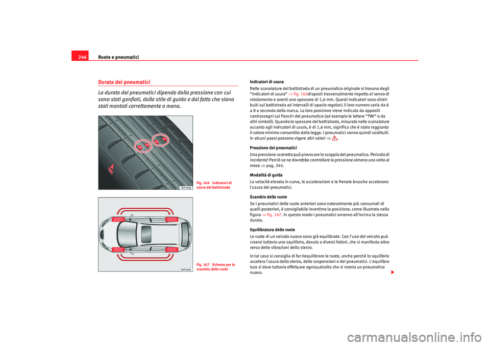 Seat Altea 2009  Manuale del proprietario (in Italian) Ruote e pneumatici
246Durata dei pneumatici 
La durata dei pneumatici dipende dalla pressione con cui 
sono stati gonfiati, dallo stile di guida e dal fatto che siano 
stati montati correttamente o me