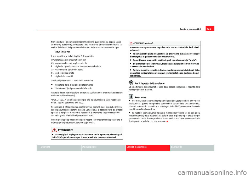 Seat Altea 2009  Manuale del proprietario (in Italian) Ruote e pneumatici249
Sicurezza
Modalità duso
Consigli e assistenza
Dati tecnici
Non sostituire i pneumatici singolarmente ma quantomeno a coppia (asse 
anteriore / posteriore). Conoscere i dati tec