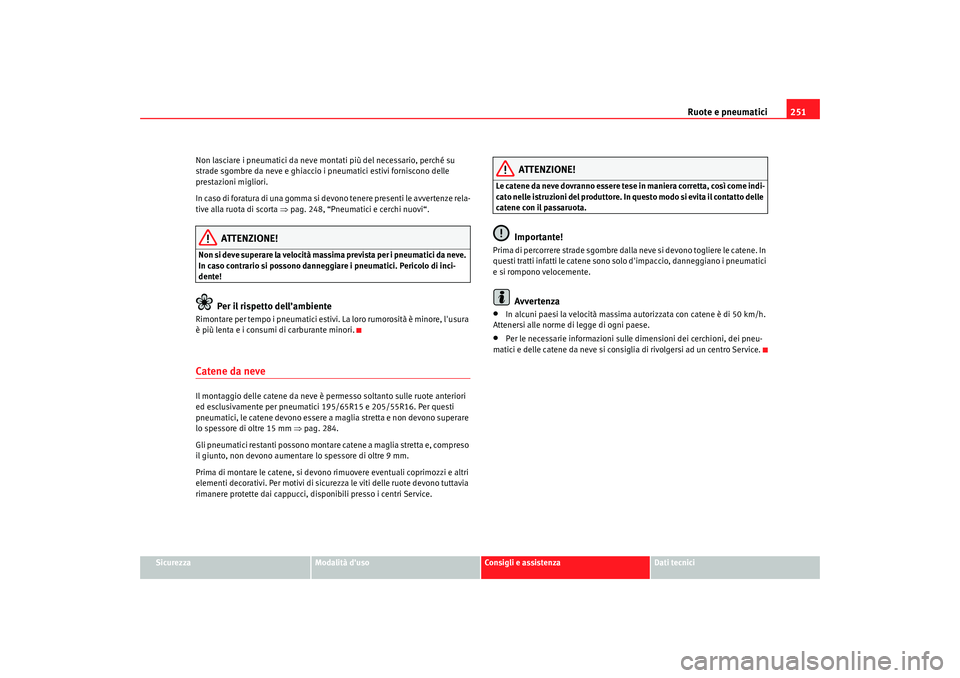 Seat Altea 2009 Manuale del proprietario (in Italian) Ruote e pneumatici251
Sicurezza
Modalità duso
Consigli e assistenza
Dati tecnici
Non lasciare i pneumatici da neve montati più del necessario, perché su
strade sgombre da neve e ghiaccio i pneuma Seat Altea 2009 Manuale del proprietario (in Italian) Ruote e pneumatici251
Sicurezza
Modalità duso
Consigli e assistenza
Dati tecnici
Non lasciare i pneumatici da neve montati più del necessario, perché su
strade sgombre da neve e ghiaccio i pneuma