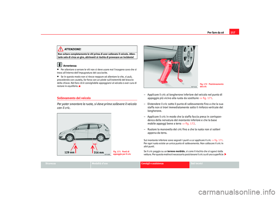 Seat Altea 2009 Manuale del proprietario (in Italian) Per fare da sé257
Sicurezza
Modalità duso
Consigli e assistenza
Dati tecnici
ATTENZIONE!
Non svitare completamente le viti prima di aver sollevato il veicolo. Allen-
tarle solo di circa un giro, al Seat Altea 2009 Manuale del proprietario (in Italian) Per fare da sé257
Sicurezza
Modalità duso
Consigli e assistenza
Dati tecnici
ATTENZIONE!
Non svitare completamente le viti prima di aver sollevato il veicolo. Allen-
tarle solo di circa un giro, al