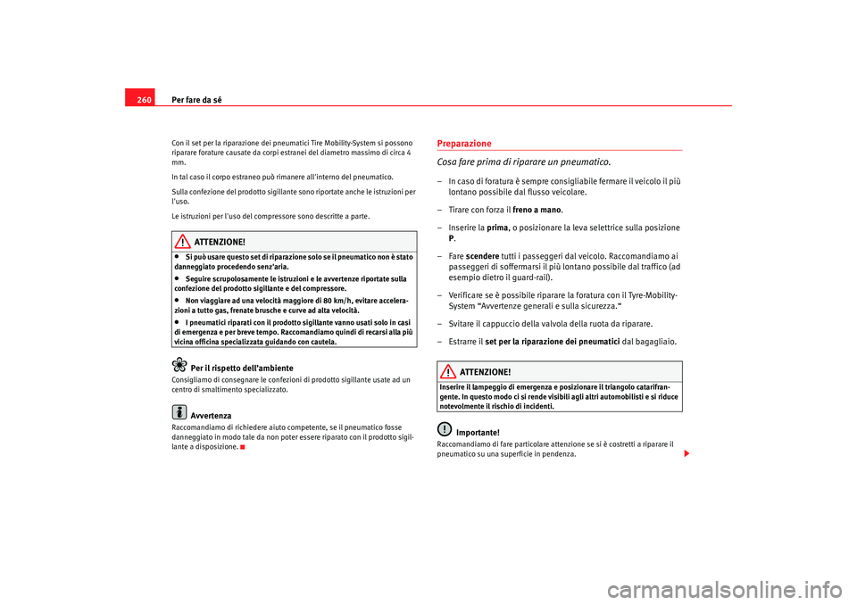 Seat Altea 2009  Manuale del proprietario (in Italian) Per fare da sé
260Con il set per la riparazione dei pneumatici Tire Mobility-System si possono 
riparare forature causate da corpi estranei del diametro massimo di circa 4 
mm.
In tal caso il corpo e