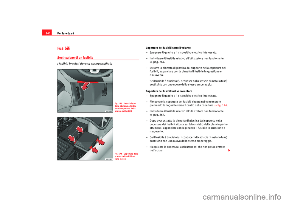 Seat Altea 2009  Manuale del proprietario (in Italian) Per fare da sé
262Fusibili Sostituzione di un fusibile
I fusibili bruciati devono essere sostituiti
Copertura dei fusibili sotto il volante
– Spegnere il quadro e il dispositivo elettrico interessa