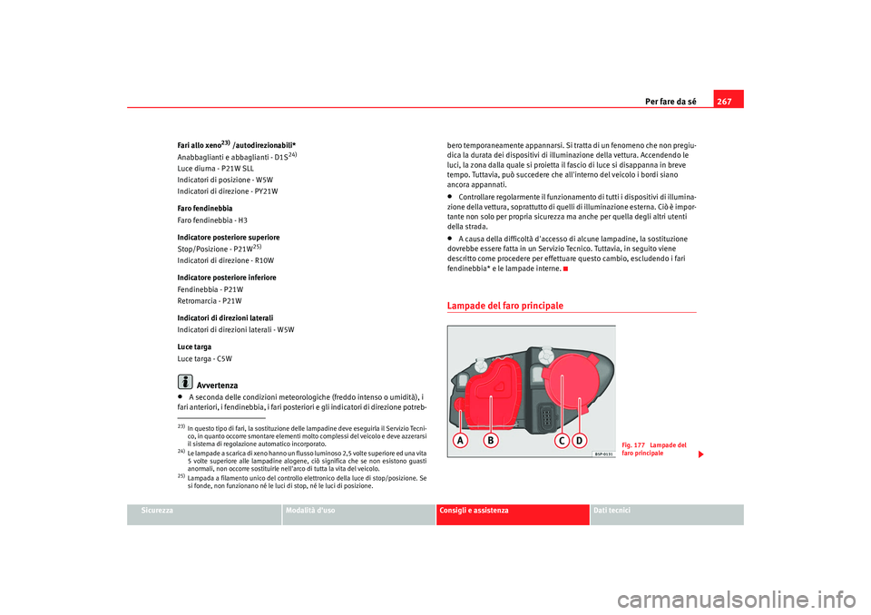 Seat Altea 2009  Manuale del proprietario (in Italian) Per fare da sé267
Sicurezza
Modalità duso
Consigli e assistenza
Dati tecnici
Fari allo xeno
23) /autodirezionabili*
Anabbaglianti e abbaglianti - D1S
24)
Luce diurna - P21W SLL
Indicatori di posizi