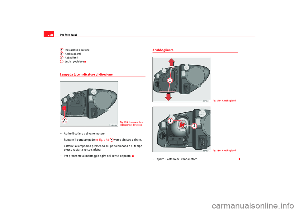 Seat Altea 2009  Manuale del proprietario (in Italian) Per fare da sé
268
Indicatori di direzione
Anabbaglianti
Abbaglianti
Luci di posizione
Lampada luce indicatore di direzione– Aprire il cofano del vano motore.
– Ruotare il portalampade  ⇒fig. 1