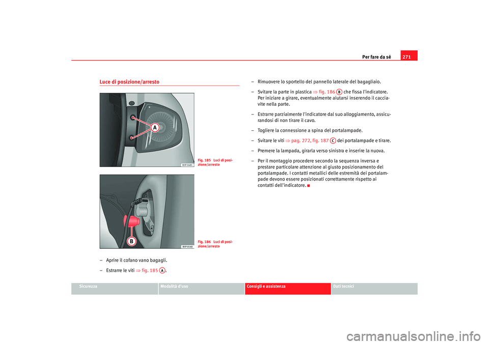Seat Altea 2009  Manuale del proprietario (in Italian) Per fare da sé271
Sicurezza
Modalità duso
Consigli e assistenza
Dati tecnici
Luce di posizione/arresto– Aprire il cofano vano bagagli.
– Estrarre le viti ⇒fig. 185  . – Rimuovere lo sportel
