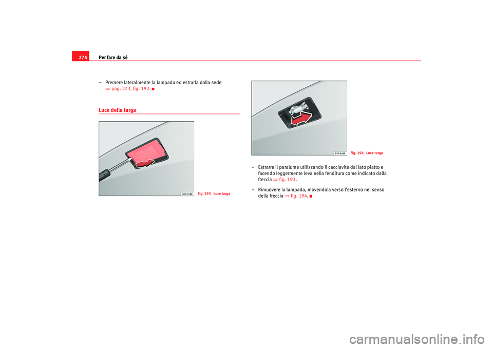 Seat Altea 2009  Manuale del proprietario (in Italian) Per fare da sé
274
– Premere lateralmente la lampada ed estrarla dalla sede ⇒pag. 273, fig. 192 .Luce della targa
– Estrarre il paralume utilizzando il cacciavite dal lato piatto e 
facendo leg