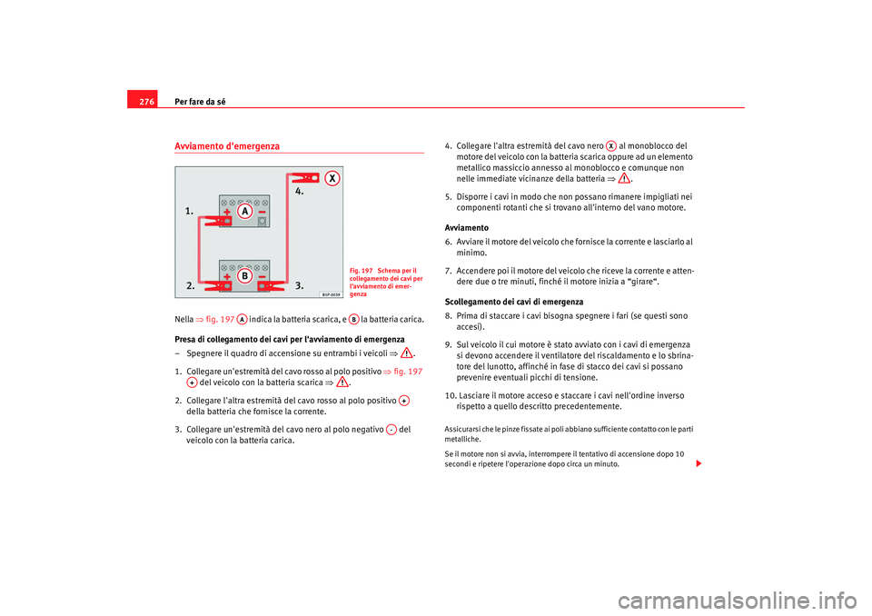 Seat Altea 2009  Manuale del proprietario (in Italian) Per fare da sé
276Avviamento demergenzaNella  ⇒fig. 197    indica la batteria scarica, e   la batteria carica.
Presa di collegamento dei cavi per lavviamento di emergenza
– Spegnere il quadro d