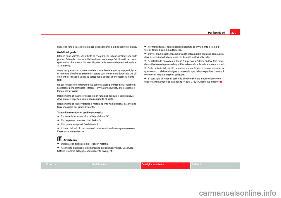 Seat Altea 2009  Manuale del proprietario (in Italian) Per fare da sé279
Sicurezza
Modalità duso
Consigli e assistenza
Dati tecnici
Fissare la fune o lasta soltanto agli appositi ganci o al dispositivo di traino.
Modalità di guida
Il traino di un vei