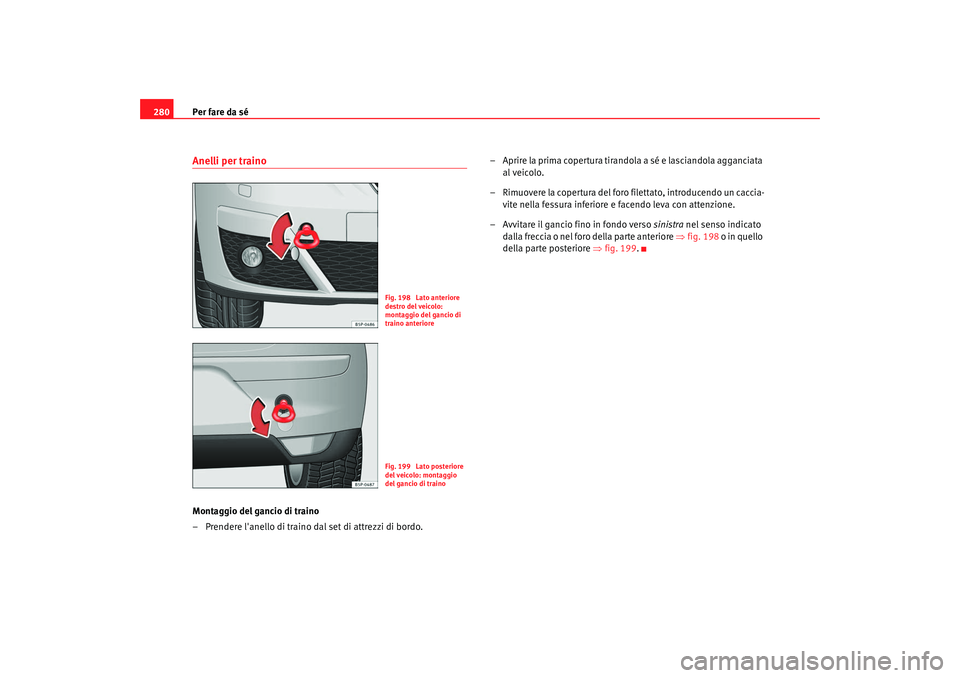 Seat Altea 2009 Manuale del proprietario (in Italian) Per fare da sé
280Anelli per trainoMontaggio del gancio di traino
– Prendere lanello di traino dal set di attrezzi di bordo. – Aprire la prima copertura tirandola a sé e lasciandola agganciata Seat Altea 2009 Manuale del proprietario (in Italian) Per fare da sé
280Anelli per trainoMontaggio del gancio di traino
– Prendere lanello di traino dal set di attrezzi di bordo. – Aprire la prima copertura tirandola a sé e lasciandola agganciata