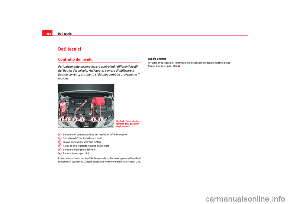 Seat Altea 2009 Manuale del proprietario (in Italian) Dati tecnici
286Dati tecniciControllo dei livelliPeriodicamente devono essere controllati i differenti livelli
dei liquidi del veicolo. Assicurarsi sempre di utilizzare il
liquido corretto, altrimen Seat Altea 2009 Manuale del proprietario (in Italian) Dati tecnici
286Dati tecniciControllo dei livelliPeriodicamente devono essere controllati i differenti livelli
dei liquidi del veicolo. Assicurarsi sempre di utilizzare il
liquido corretto, altrimen