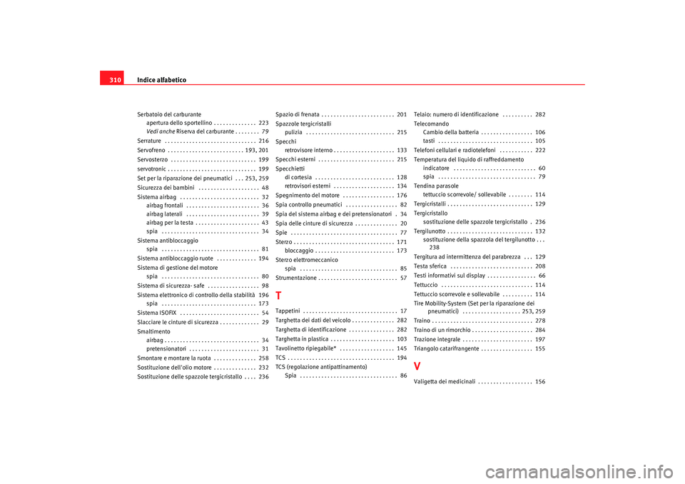 Seat Altea 2009  Manuale del proprietario (in Italian) Indice alfabetico
310Serbatoio del carburante
apertura dello sportellino . . . . . . . . . . . . . .  223
Vedi anche Riserva del carburante . . . . . . . .  79
Serrature  . . . . . . . . . . . . . . .