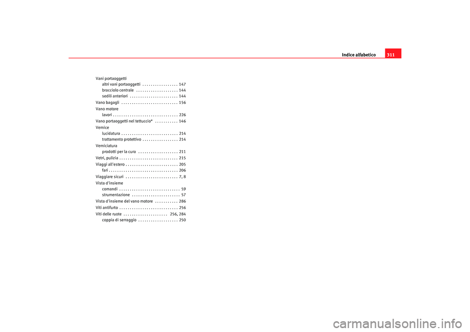 Seat Altea 2009  Manuale del proprietario (in Italian) Indice alfabetico311
Vani portaoggetti
altri vani portaoggetti  . . . . . . . . . . . . . . . . . 147
bracciolo centrale  . . . . . . . . . . . . . . . . . . . . 144
sedili anteriori  . . . . . . . . 