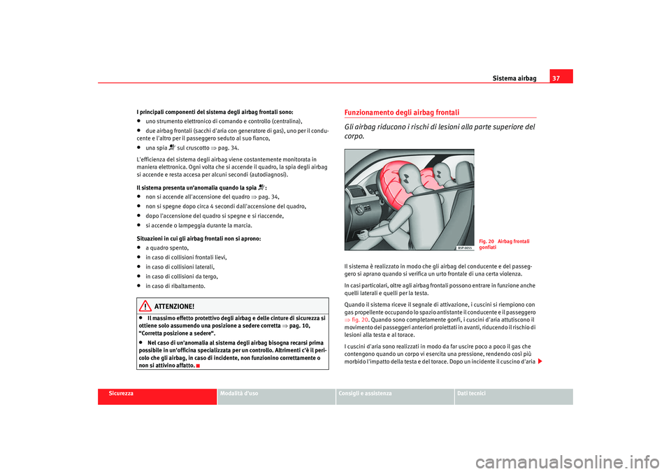 Seat Altea 2009  Manuale del proprietario (in Italian) Sistema airbag37
Sicurezza
Modalità duso
Consigli e assistenza
Dati tecnici
I principali componenti del sistema degli airbag frontali sono:
•
uno strumento elettronico di comando e controllo (cent