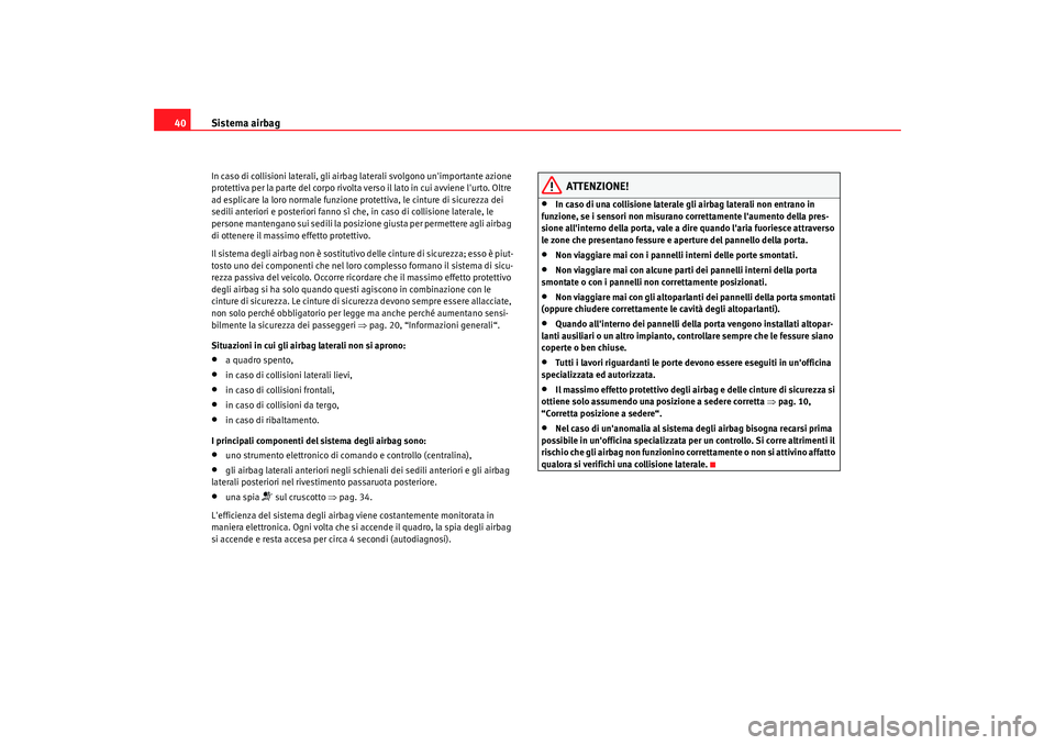 Seat Altea 2009 Manuale del proprietario (in Italian) Sistema airbag
40In caso di collisioni laterali, gli airbag laterali svolgono unimportante azione
protettiva per la parte del corpo rivolta verso il lato in cui avviene lurto. Oltre
ad esplicare l Seat Altea 2009 Manuale del proprietario (in Italian) Sistema airbag
40In caso di collisioni laterali, gli airbag laterali svolgono unimportante azione
protettiva per la parte del corpo rivolta verso il lato in cui avviene lurto. Oltre
ad esplicare l