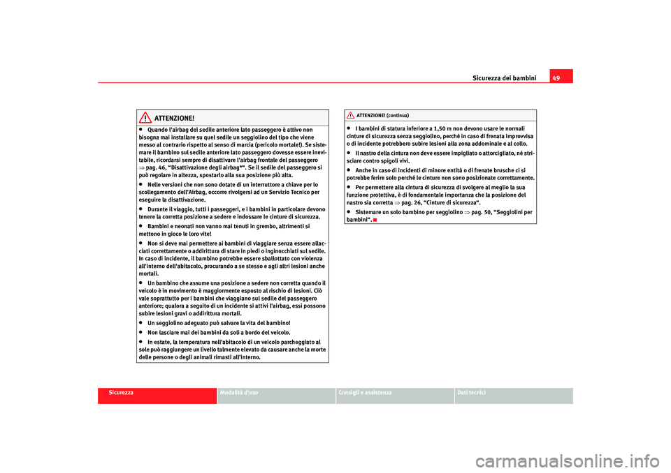 Seat Altea 2009 Manuale del proprietario (in Italian) Sicurezza dei bambini49
Sicurezza
Modalità duso
Consigli e assistenza
Dati tecnici
ATTENZIONE!
•
Quando lairbag del sedile anteriore lato passeggero è attivo non
bisogna mai installare su quel Seat Altea 2009 Manuale del proprietario (in Italian) Sicurezza dei bambini49
Sicurezza
Modalità duso
Consigli e assistenza
Dati tecnici
ATTENZIONE!
•
Quando lairbag del sedile anteriore lato passeggero è attivo non
bisogna mai installare su quel