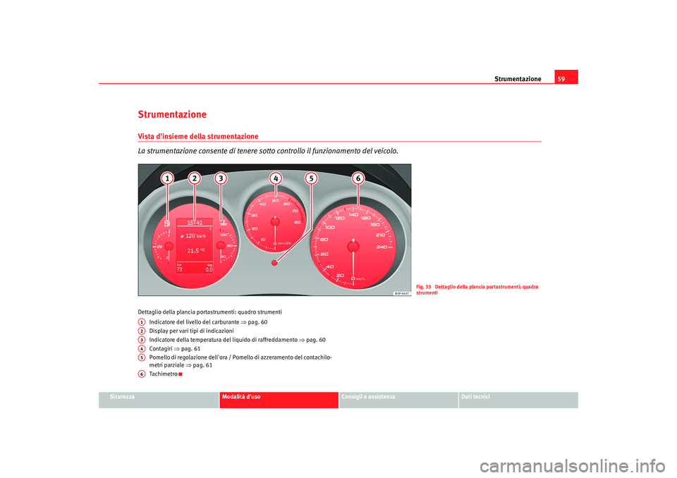 Seat Altea 2009  Manuale del proprietario (in Italian) Strumentazione59
Sicurezza
Modalità duso
Consigli e assistenza
Dati tecnici
StrumentazioneVista dinsieme della strumentazione
La strumentazione consente di tenere sotto controllo il funzionamento d