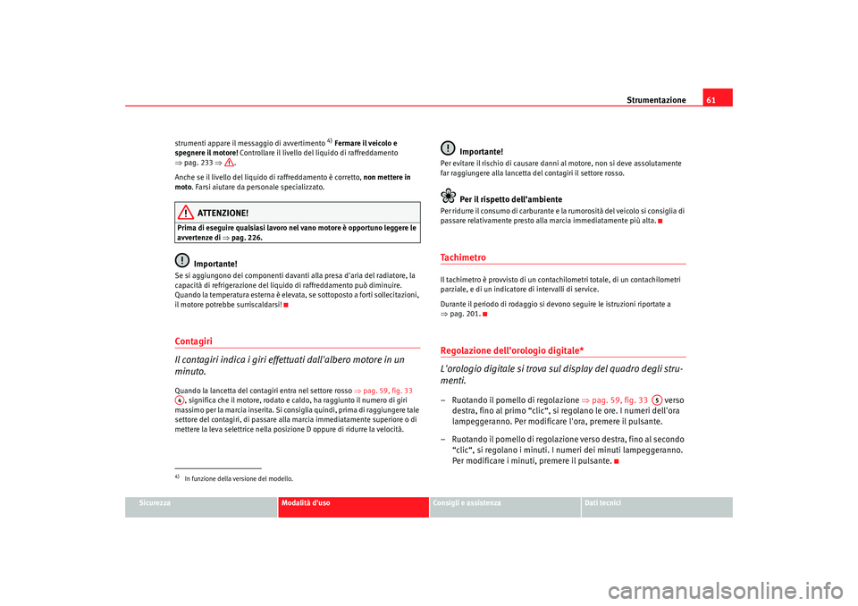 Seat Altea 2009  Manuale del proprietario (in Italian) Strumentazione61
Sicurezza
Modalità duso
Consigli e assistenza
Dati tecnici
strumenti appare il messaggio di avvertimento 
4) 
Fermare il veicolo e 
spegnere il motore!  Controllare il livello del l