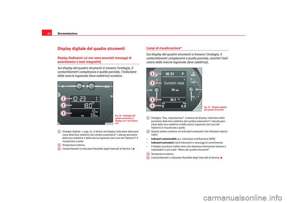 Seat Altea 2009  Manuale del proprietario (in Italian) Strumentazione
62Display digitale del quadro strumentiDisplay (indicatori cui non sono associati messaggi di avvertimento o testi integrativi)
Sul display del quadro strumenti si trovano lorologio, i