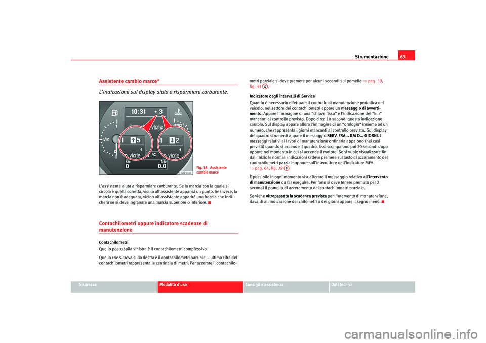 Seat Altea 2009  Manuale del proprietario (in Italian) Strumentazione63
Sicurezza
Modalità duso
Consigli e assistenza
Dati tecnici
Assistente cambio marce* 
Lindicazione sul display aiut a a risparmiare carburante.Lassistente aiuta a risparmiare carbu