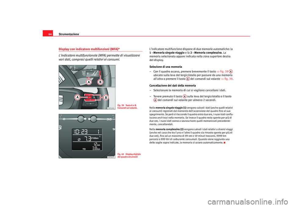 Seat Altea 2009  Manuale del proprietario (in Italian) Strumentazione
64Display con indicatore multifunzioni (MFA)*
Lindicatore multifunzionale (MFA) permette di visualizzare 
vari dati, compresi quelli relativi ai consumi.
Lindicatore multifunzione dis