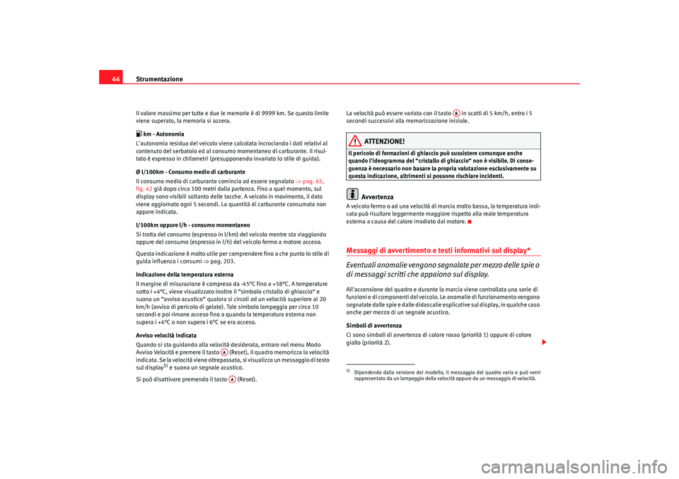 Seat Altea 2009  Manuale del proprietario (in Italian) Strumentazione
66Il valore massimo per tutte e due le memorie è di 9999 km. Se questo limite 
viene superato, la memoria si azzera. km - Autonomia
Lautonomia residua del veicolo viene calcolata i