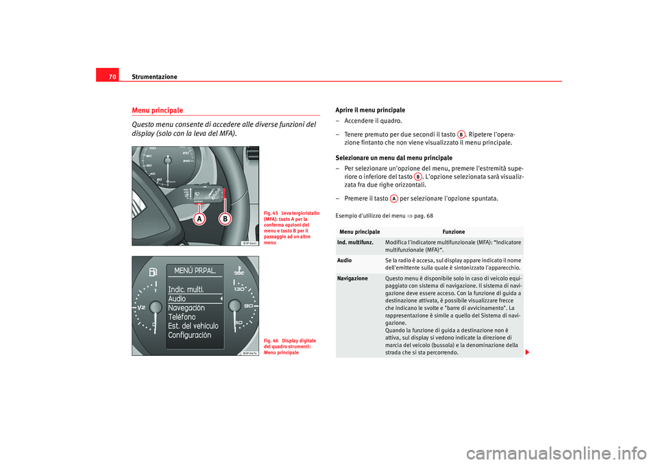Seat Altea 2009 Manuale del proprietario (in Italian) Strumentazione
70Menu principale
Questo menu consente di accedere alle diverse funzioni del
display (solo con la leva del MFA).
Aprire il menu principale
– Accendere il quadro.
– Tenere premuto p Seat Altea 2009 Manuale del proprietario (in Italian) Strumentazione
70Menu principale
Questo menu consente di accedere alle diverse funzioni del
display (solo con la leva del MFA).
Aprire il menu principale
– Accendere il quadro.
– Tenere premuto p