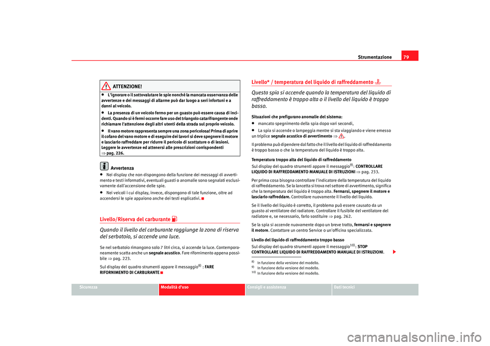 Seat Altea 2009  Manuale del proprietario (in Italian) Strumentazione79
Sicurezza
Modalità duso
Consigli e assistenza
Dati tecnici
ATTENZIONE!
•
Lignorare o il sottovalutare le spie nonché la mancata osservanza delle 
avvertenze e dei messaggi di al