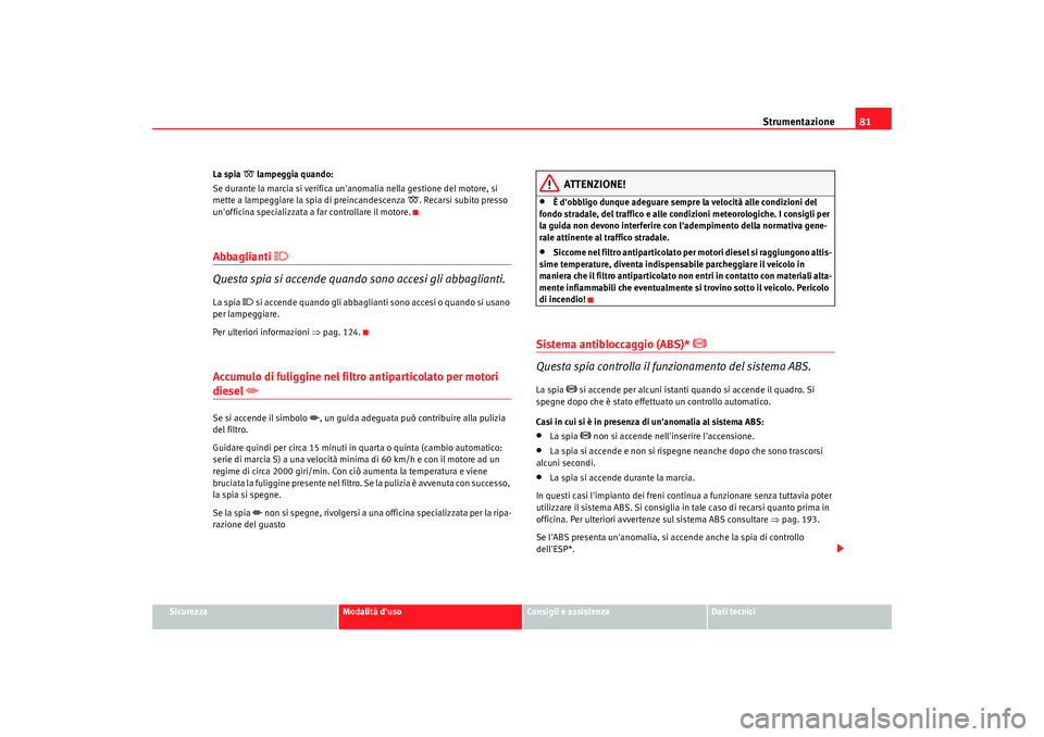 Seat Altea 2009 Manuale del proprietario (in Italian) Strumentazione81
Sicurezza
Modalità duso
Consigli e assistenza
Dati tecnici
La spia
lampeggia quando:
Se durante la marcia si verifica unanomalia nella gestione del motore, si
mette a lampegg Seat Altea 2009 Manuale del proprietario (in Italian) Strumentazione81
Sicurezza
Modalità duso
Consigli e assistenza
Dati tecnici
La spia
lampeggia quando:
Se durante la marcia si verifica unanomalia nella gestione del motore, si
mette a lampegg