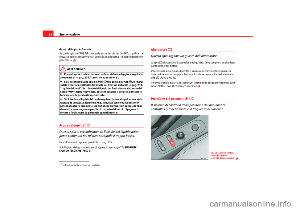 Seat Altea 2009 Manuale del proprietario (in Italian) Strumentazione
82Guasto allimpianto frenante
Se con la spia dellABS
si accende anche la spia dei freni
, significa che
il guasto non è circoscrivibile al solo ABS ma riguarda limpianto f Seat Altea 2009 Manuale del proprietario (in Italian) Strumentazione
82Guasto allimpianto frenante
Se con la spia dellABS
si accende anche la spia dei freni
, significa che
il guasto non è circoscrivibile al solo ABS ma riguarda limpianto f
