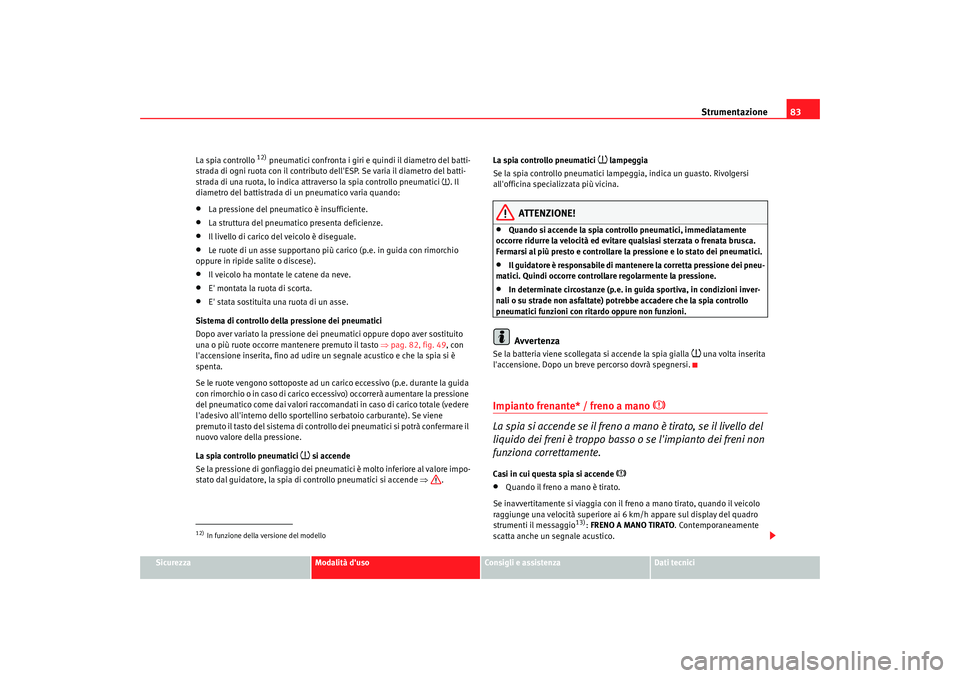 Seat Altea 2009 Manuale del proprietario (in Italian) Strumentazione83
Sicurezza
Modalità duso
Consigli e assistenza
Dati tecnici
La spia controllo
12) pneumatici confronta i giri e quindi il diametro del batti-
strada di ogni ruota con il contributo Seat Altea 2009 Manuale del proprietario (in Italian) Strumentazione83
Sicurezza
Modalità duso
Consigli e assistenza
Dati tecnici
La spia controllo
12) pneumatici confronta i giri e quindi il diametro del batti-
strada di ogni ruota con il contributo