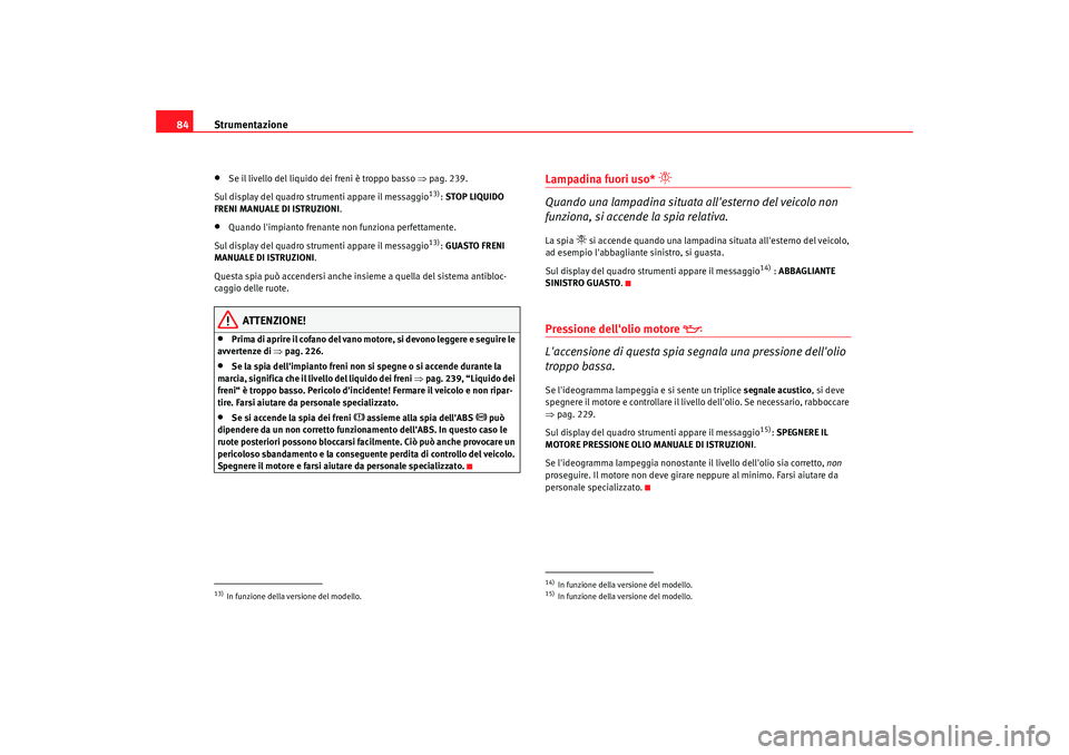 Seat Altea 2009 Manuale del proprietario (in Italian) Strumentazione
84•
Se il livello del liquido dei freni è troppo basso ⇒pag. 239.
Sul display del quadro strumenti appare il messaggio
13): STOP LIQUIDO
FRENI MANUALE DI ISTRUZIONI .
•
Quando Seat Altea 2009 Manuale del proprietario (in Italian) Strumentazione
84•
Se il livello del liquido dei freni è troppo basso ⇒pag. 239.
Sul display del quadro strumenti appare il messaggio
13): STOP LIQUIDO
FRENI MANUALE DI ISTRUZIONI .
•
Quando