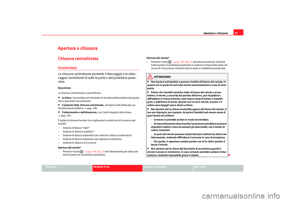 Seat Altea 2009  Manuale del proprietario (in Italian) Apertura e chiusura97
Sicurezza
Modalità duso
Consigli e assistenza
Dati tecnici
Apertura e chiusuraChiusura centralizzata Funzioni base
La chiusura centralizzata permette il bloccaggio e lo sbloc-
